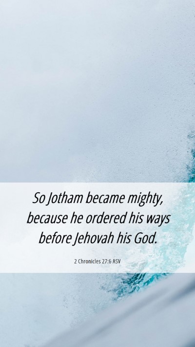 Picture 06 - 2 Chronicles 27:6 ASV Mobile Phone Wallpaper - So Jotham became mighty, because he ordered his - Mobile Bible Verse Wallpaper