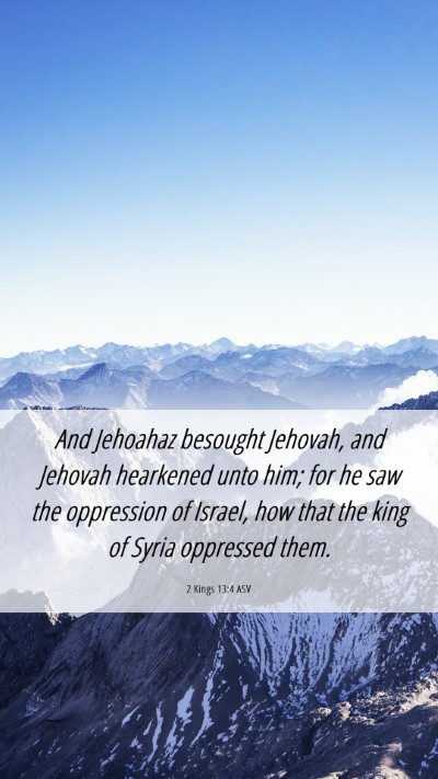 Picture 06 - 2 Kings 13:4 ASV Mobile Phone Wallpaper - And Jehoahaz besought Jehovah, and Jehovah - Mobile Bible Verse Wallpaper