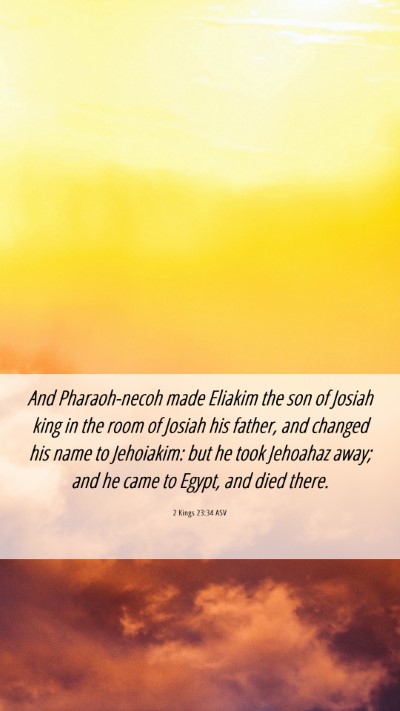 Picture 06 - 2 Kings 23:34 ASV Mobile Phone Wallpaper - And Pharaoh-necoh made Eliakim the son of Josiah - Mobile Bible Verse Wallpaper