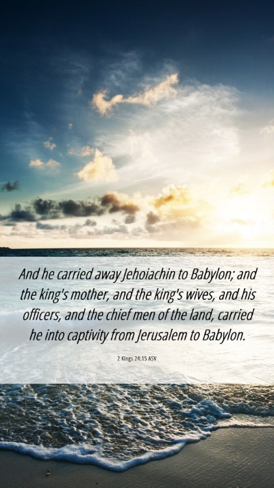 Picture 06 - 2 Kings 24:15 ASV Mobile Phone Wallpaper - And he carried away Jehoiachin to Babylon; and - Mobile Bible Verse Wallpaper