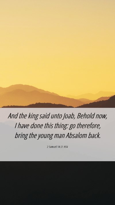 Picture 06 - 2 Samuel 14:21 ASV Mobile Phone Wallpaper - And the king said unto Joab, Behold now, I have - Mobile Bible Verse Wallpaper