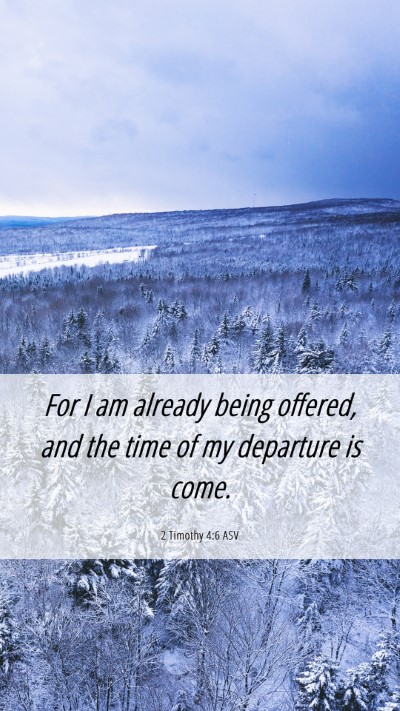 Picture 06 - 2 Timothy 4:6 ASV Mobile Phone Wallpaper - For I am already being offered, and the time of - Mobile Bible Verse Wallpaper