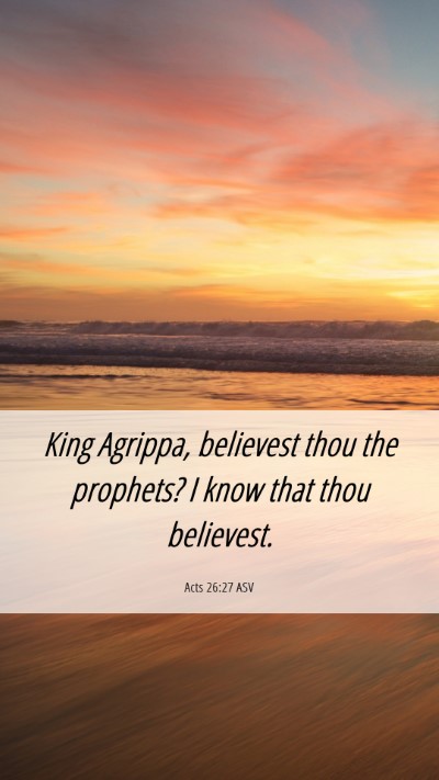 Picture 06 - Acts 26:27 ASV Mobile Phone Wallpaper - King Agrippa, believest thou the prophets? I know - Mobile Bible Verse Wallpaper