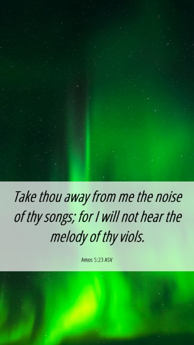 Picture 06 - Amos 5:23 ASV Mobile Phone Wallpaper - Take thou away from me the noise of thy songs; - Mobile Bible Verse Wallpaper