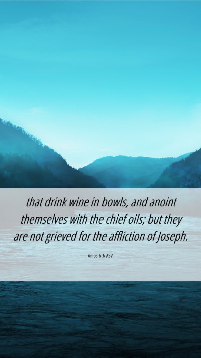 Picture 06 - Amos 6:6 ASV Mobile Phone Wallpaper - that drink wine in bowls, and anoint themselves - Mobile Bible Verse Wallpaper