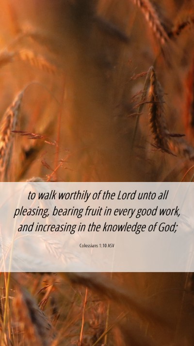 Picture 06 - Colossians 1:10 ASV Mobile Phone Wallpaper - to walk worthily of the Lord unto all pleasing, - Mobile Bible Verse Wallpaper