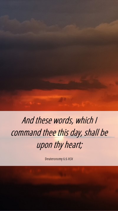 Picture 06 - Deuteronomy 6:6 ASV Mobile Phone Wallpaper - And these words, which I command thee this day, - Mobile Bible Verse Wallpaper