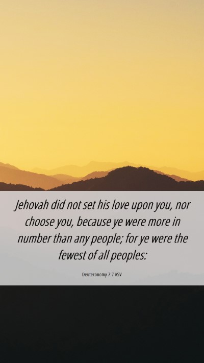 Picture 06 - Deuteronomy 7:7 ASV Mobile Phone Wallpaper - Jehovah did not set his love upon you, nor choose - Mobile Bible Verse Wallpaper