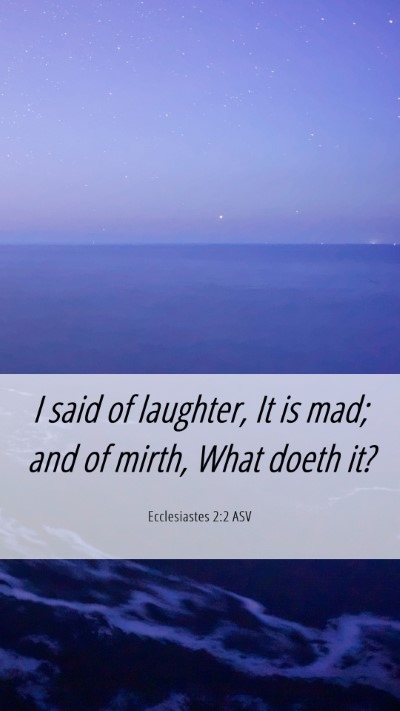 Picture 06 - Ecclesiastes 2:2 ASV Mobile Phone Wallpaper - I said of laughter, It is mad; and of mirth, What - Mobile Bible Verse Wallpaper