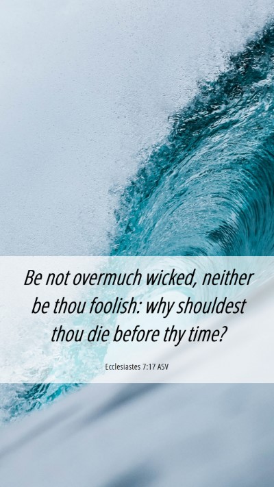 Picture 06 - Ecclesiastes 7:17 ASV Mobile Phone Wallpaper - Be not overmuch wicked, neither be thou foolish: - Mobile Bible Verse Wallpaper