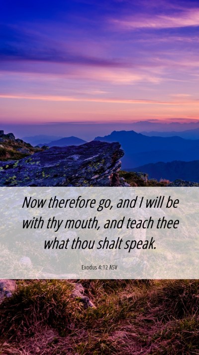 Picture 06 - Exodus 4:12 ASV Mobile Phone Wallpaper - Now therefore go, and I will be with thy mouth, - Mobile Bible Verse Wallpaper
