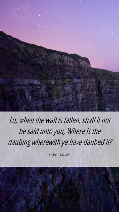 Picture 06 - Ezekiel 13:12 ASV Mobile Phone Wallpaper - Lo, when the wall is fallen, shall it not be said - Mobile Bible Verse Wallpaper