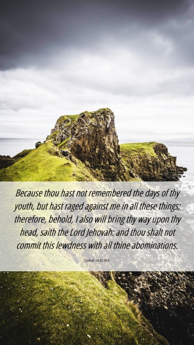 Picture 06 - Ezekiel 16:43 ASV Mobile Phone Wallpaper - Because thou hast not remembered the days of thy - Mobile Bible Verse Wallpaper