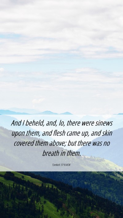 Picture 06 - Ezekiel 37:8 ASV Mobile Phone Wallpaper - And I beheld, and, lo, there were sinews upon - Mobile Bible Verse Wallpaper