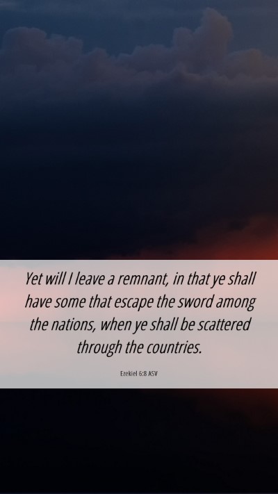 Picture 06 - Ezekiel 6:8 ASV Mobile Phone Wallpaper - Yet will I leave a remnant, in that ye shall have - Mobile Bible Verse Wallpaper