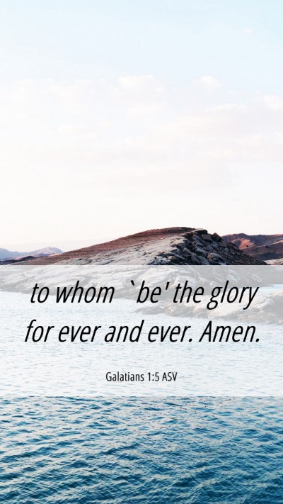 Picture 06 - Galatians 1:5 ASV Mobile Phone Wallpaper - to whom `be' the glory for ever and ever. - Mobile Bible Verse Wallpaper