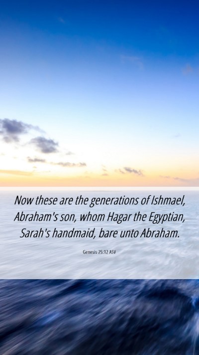 Picture 06 - Genesis 25:12 ASV Mobile Phone Wallpaper - Now these are the generations of Ishmael, - Mobile Bible Verse Wallpaper