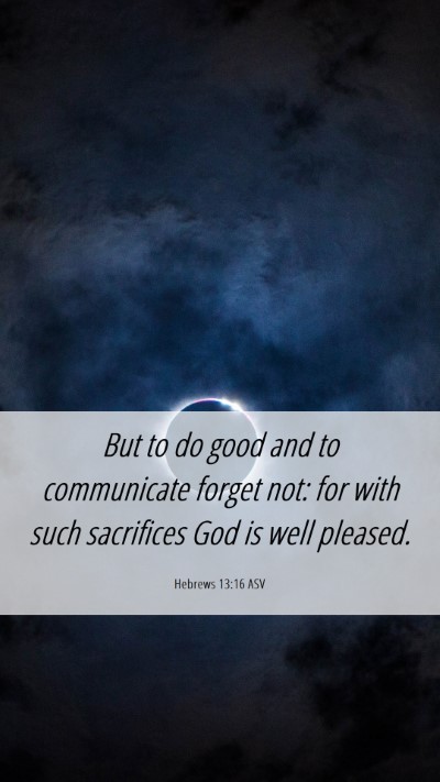 Picture 06 - Hebrews 13:16 ASV Mobile Phone Wallpaper - But to do good and to communicate forget not: for - Mobile Bible Verse Wallpaper