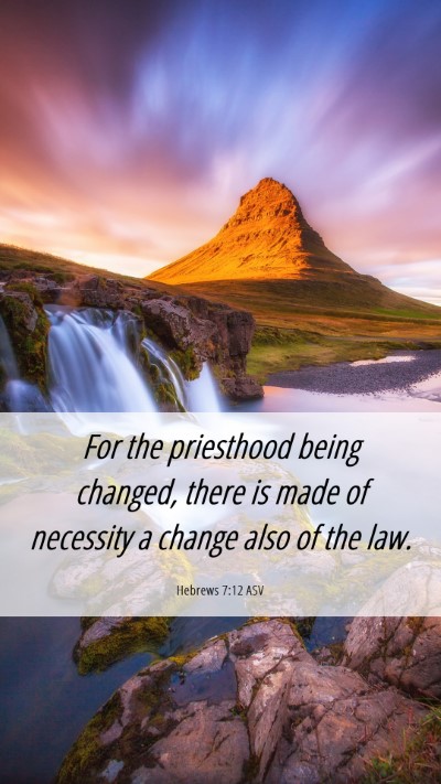 Picture 06 - Hebrews 7:12 ASV Mobile Phone Wallpaper - For the priesthood being changed, there is made - Mobile Bible Verse Wallpaper