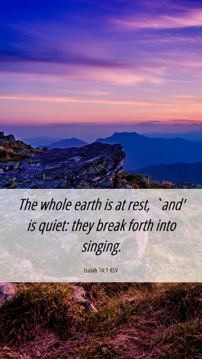 Picture 06 - Isaiah 14:7 ASV Mobile Phone Wallpaper - The whole earth is at rest, `and' is quiet: they - Mobile Bible Verse Wallpaper