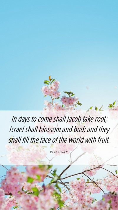 Picture 06 - Isaiah 27:6 ASV Mobile Phone Wallpaper - In days to come shall Jacob take root; Israel - Mobile Bible Verse Wallpaper
