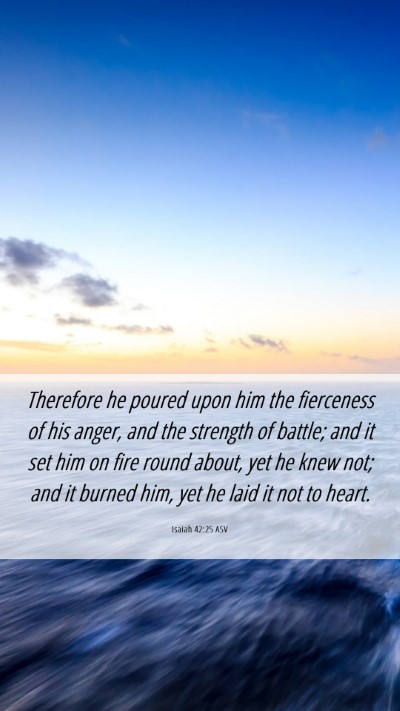 Picture 06 - Isaiah 42:25 ASV Mobile Phone Wallpaper - Therefore he poured upon him the fierceness of - Mobile Bible Verse Wallpaper
