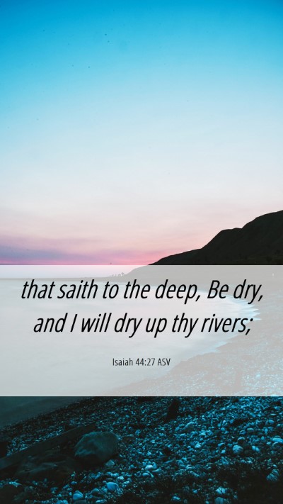 Picture 06 - Isaiah 44:27 ASV Mobile Phone Wallpaper - that saith to the deep, Be dry, and I will dry up - Mobile Bible Verse Wallpaper