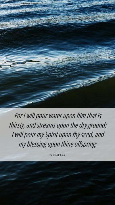 Picture 06 - Isaiah 44:3 ASV Mobile Phone Wallpaper - For I will pour water upon him that is thirsty, - Mobile Bible Verse Wallpaper