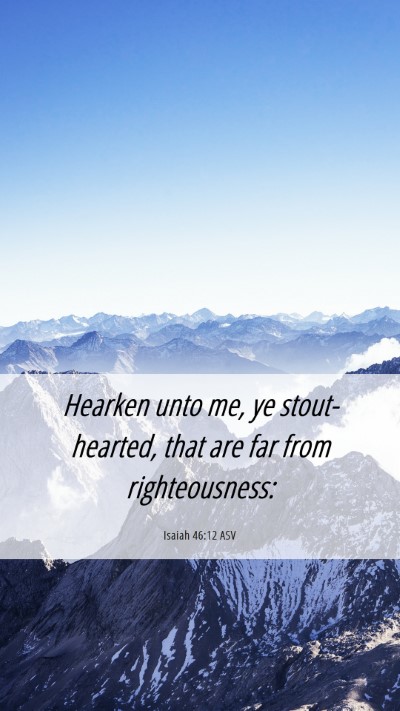 Picture 06 - Isaiah 46:12 ASV Mobile Phone Wallpaper - Hearken unto me, ye stout-hearted, that are far - Mobile Bible Verse Wallpaper