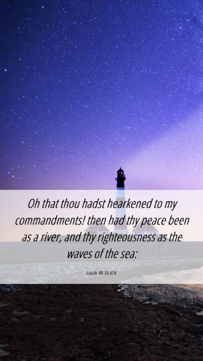 Picture 06 - Isaiah 48:18 ASV Mobile Phone Wallpaper - Oh that thou hadst hearkened to my commandments! - Mobile Bible Verse Wallpaper
