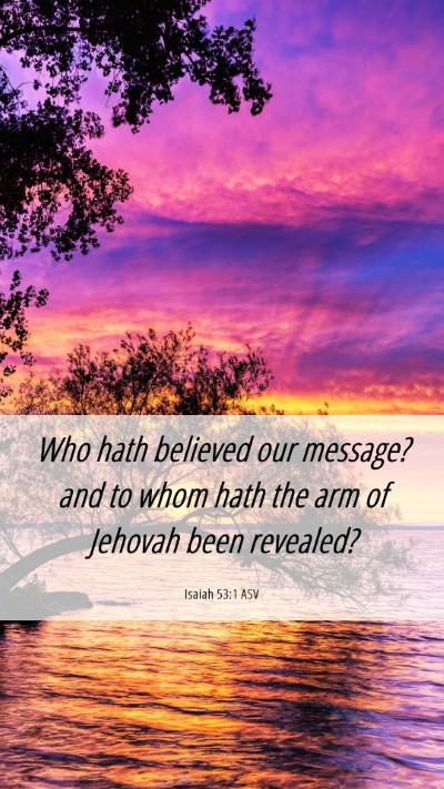 Picture 06 - Isaiah 53:1 ASV Mobile Phone Wallpaper - Who hath believed our message? and to whom hath - Mobile Bible Verse Wallpaper