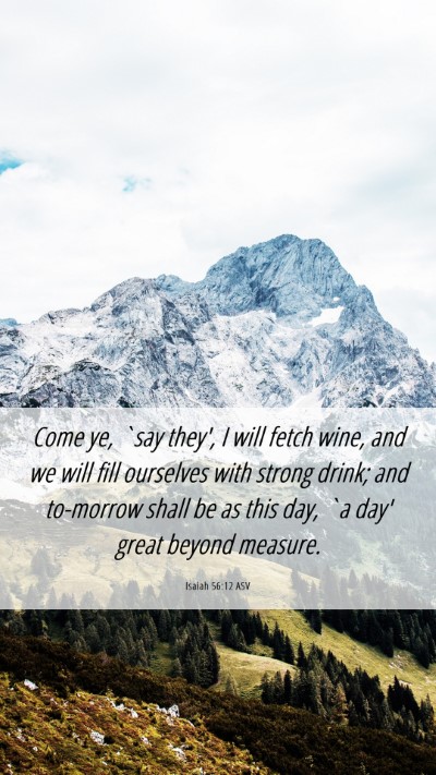 Picture 06 - Isaiah 56:12 ASV Mobile Phone Wallpaper - Come ye, `say they', I will fetch wine, and we - Mobile Bible Verse Wallpaper
