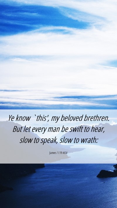 Picture 06 - James 1:19 ASV Mobile Phone Wallpaper - Ye know `this', my beloved brethren. But let - Mobile Bible Verse Wallpaper