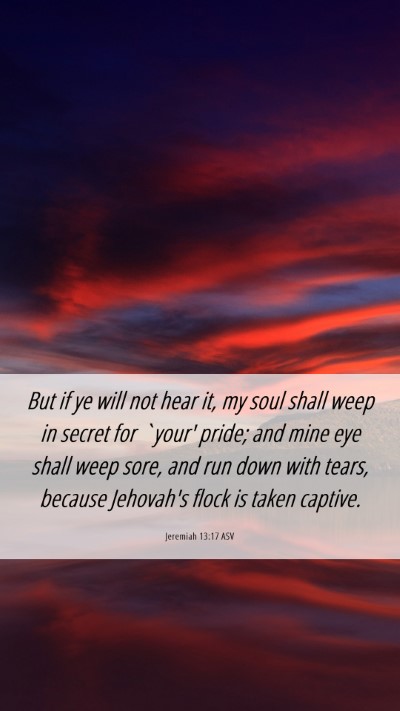 Picture 06 - Jeremiah 13:17 ASV Mobile Phone Wallpaper - But if ye will not hear it, my soul shall weep in - Mobile Bible Verse Wallpaper