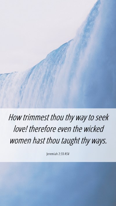 Picture 06 - Jeremiah 2:33 ASV Mobile Phone Wallpaper - How trimmest thou thy way to seek love! therefore - Mobile Bible Verse Wallpaper