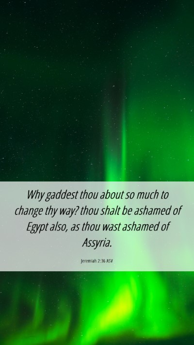 Picture 06 - Jeremiah 2:36 ASV Mobile Phone Wallpaper - Why gaddest thou about so much to change thy way? - Mobile Bible Verse Wallpaper