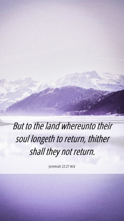 Picture 06 - Jeremiah 22:27 ASV Mobile Phone Wallpaper - But to the land whereunto their soul longeth to - Mobile Bible Verse Wallpaper