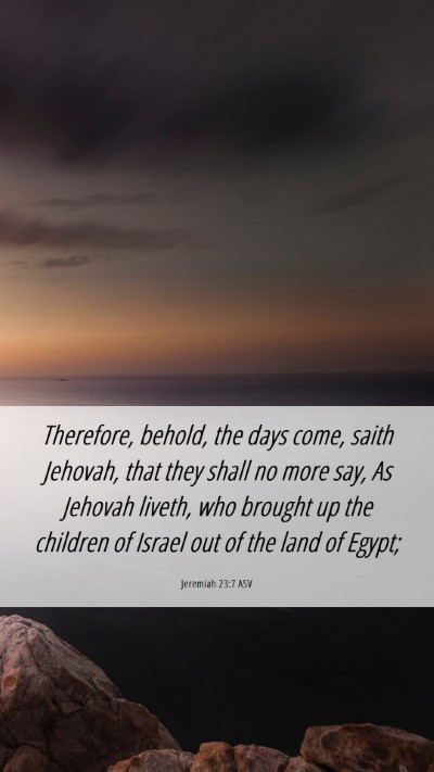 Picture 06 - Jeremiah 23:7 ASV Mobile Phone Wallpaper - Therefore, behold, the days come, saith Jehovah, - Mobile Bible Verse Wallpaper