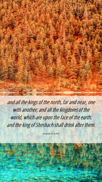 Picture 06 - Jeremiah 25:26 ASV Mobile Phone Wallpaper - and all the kings of the north, far and near, one - Mobile Bible Verse Wallpaper