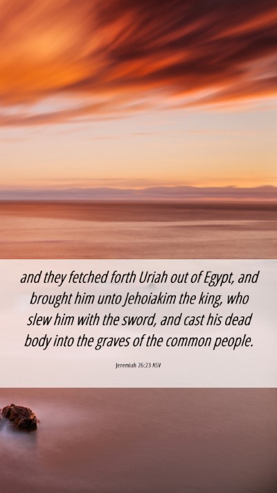 Picture 06 - Jeremiah 26:23 ASV Mobile Phone Wallpaper - and they fetched forth Uriah out of Egypt, and - Mobile Bible Verse Wallpaper
