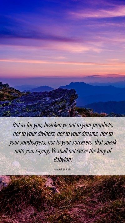 Picture 06 - Jeremiah 27:9 ASV Mobile Phone Wallpaper - But as for you, hearken ye not to your prophets, - Mobile Bible Verse Wallpaper