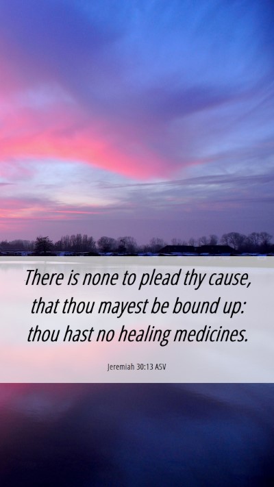 Picture 06 - Jeremiah 30:13 ASV Mobile Phone Wallpaper - There is none to plead thy cause, that thou - Mobile Bible Verse Wallpaper