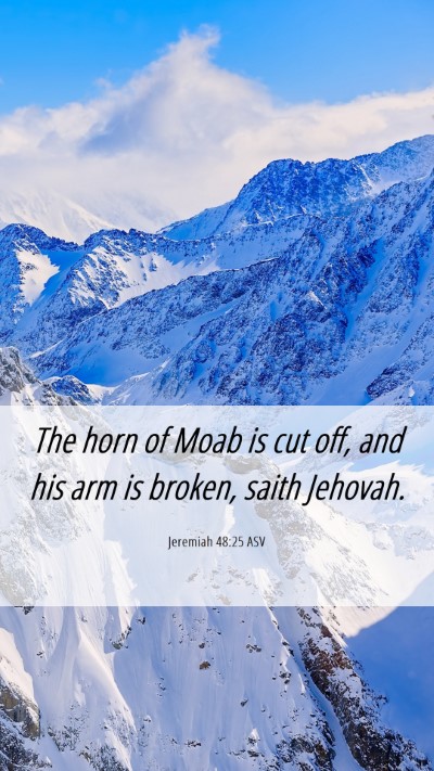 Picture 06 - Jeremiah 48:25 ASV Mobile Phone Wallpaper - The horn of Moab is cut off, and his arm is - Mobile Bible Verse Wallpaper