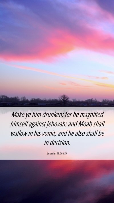 Picture 06 - Jeremiah 48:26 ASV Mobile Phone Wallpaper - Make ye him drunken; for he magnified himself - Mobile Bible Verse Wallpaper
