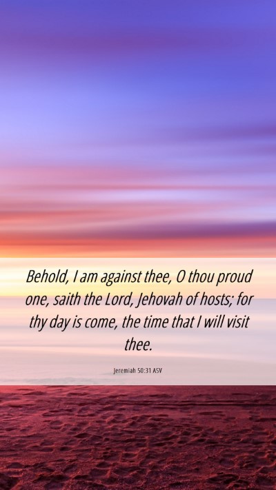 Picture 06 - Jeremiah 50:31 ASV Mobile Phone Wallpaper - Behold, I am against thee, O thou proud one, - Mobile Bible Verse Wallpaper