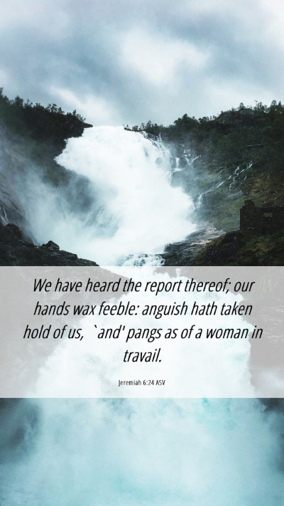 Picture 06 - Jeremiah 6:24 ASV Mobile Phone Wallpaper - We have heard the report thereof; our hands wax - Mobile Bible Verse Wallpaper