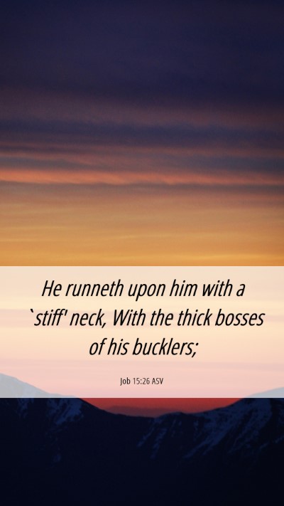 Picture 06 - Job 15:26 ASV Mobile Phone Wallpaper - He runneth upon him with a `stiff' neck, With the - Mobile Bible Verse Wallpaper