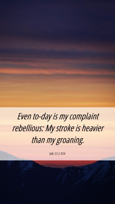 Picture 06 - Job 23:2 ASV Mobile Phone Wallpaper - Even to-day is my complaint rebellious: My stroke - Mobile Bible Verse Wallpaper
