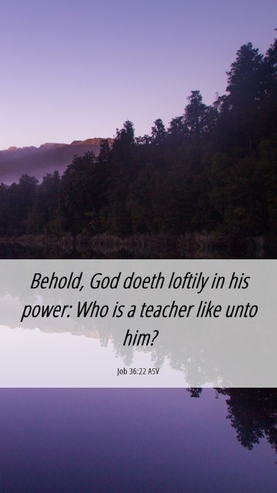 Picture 06 - Job 36:22 ASV Mobile Phone Wallpaper - Behold, God doeth loftily in his power: Who is a - Mobile Bible Verse Wallpaper