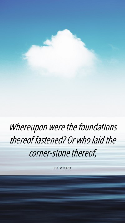 Picture 06 - Job 38:6 ASV Mobile Phone Wallpaper - Whereupon were the foundations thereof fastened? - Mobile Bible Verse Wallpaper